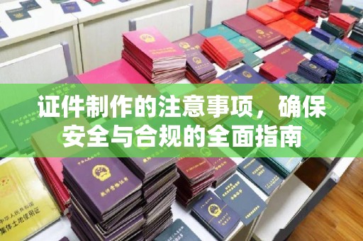 富里证件制作的注意事项，确保安全与合规的全面指南
